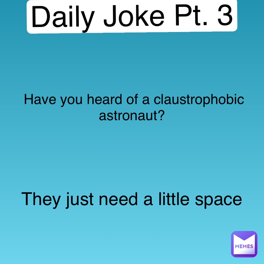 Double tap to edit Daily Joke Pt. 3 Have you heard of a claustrophobic astronaut? They just need a little space