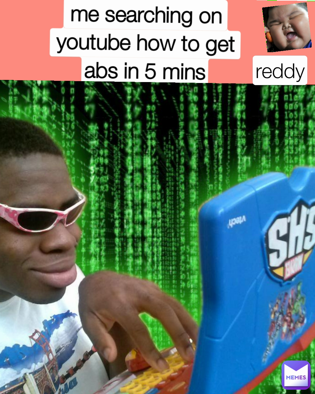 reddy me searching on
youtube how to get
abs in 5 mins
