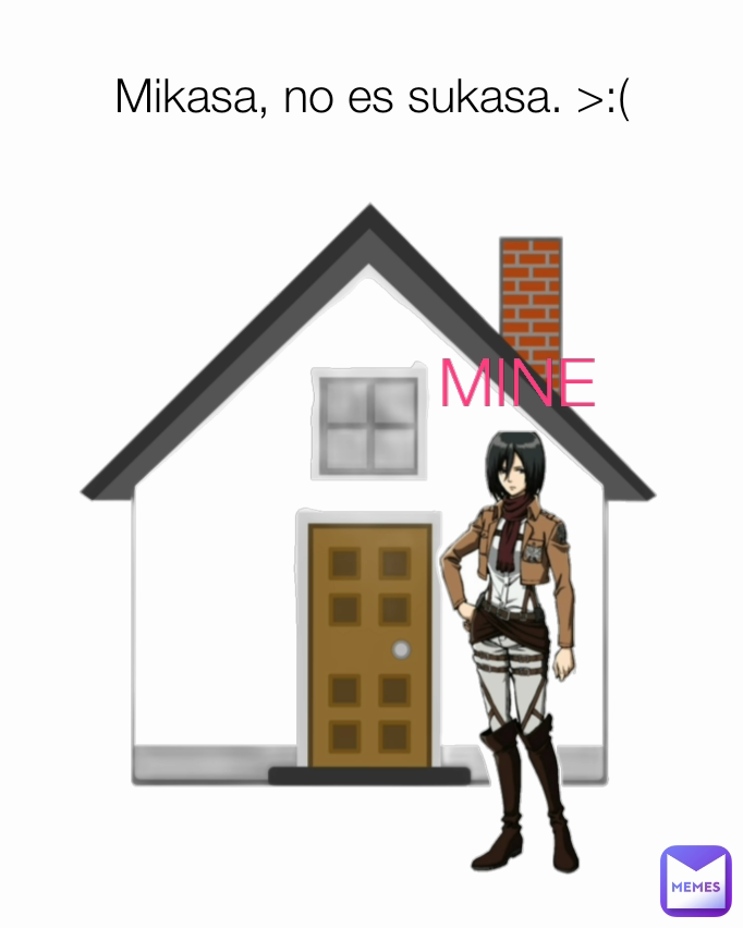 MINE Mikasa, no es sukasa. >:(
