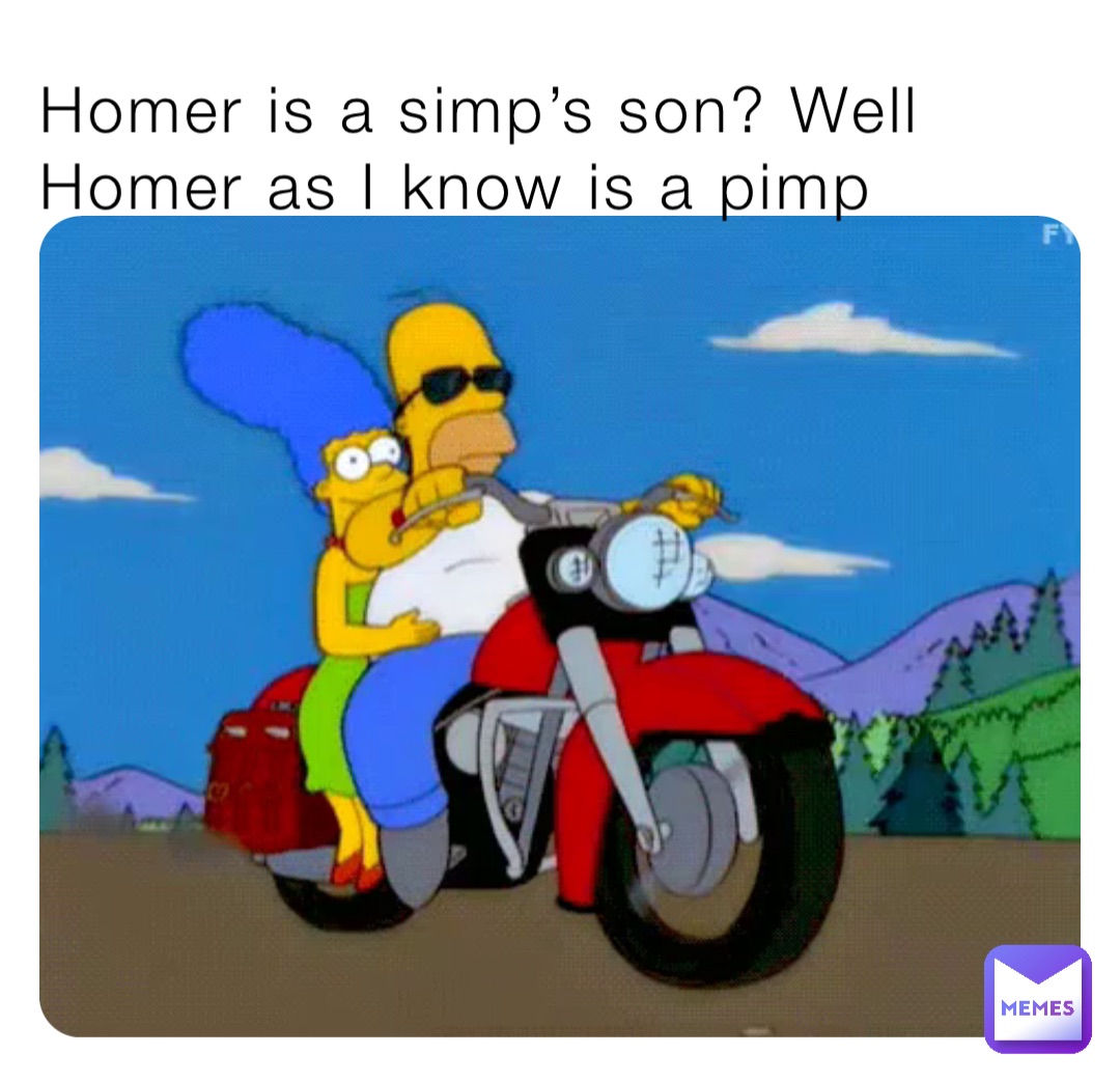Homer is a simp’s son? Well Homer as I know is a pimp