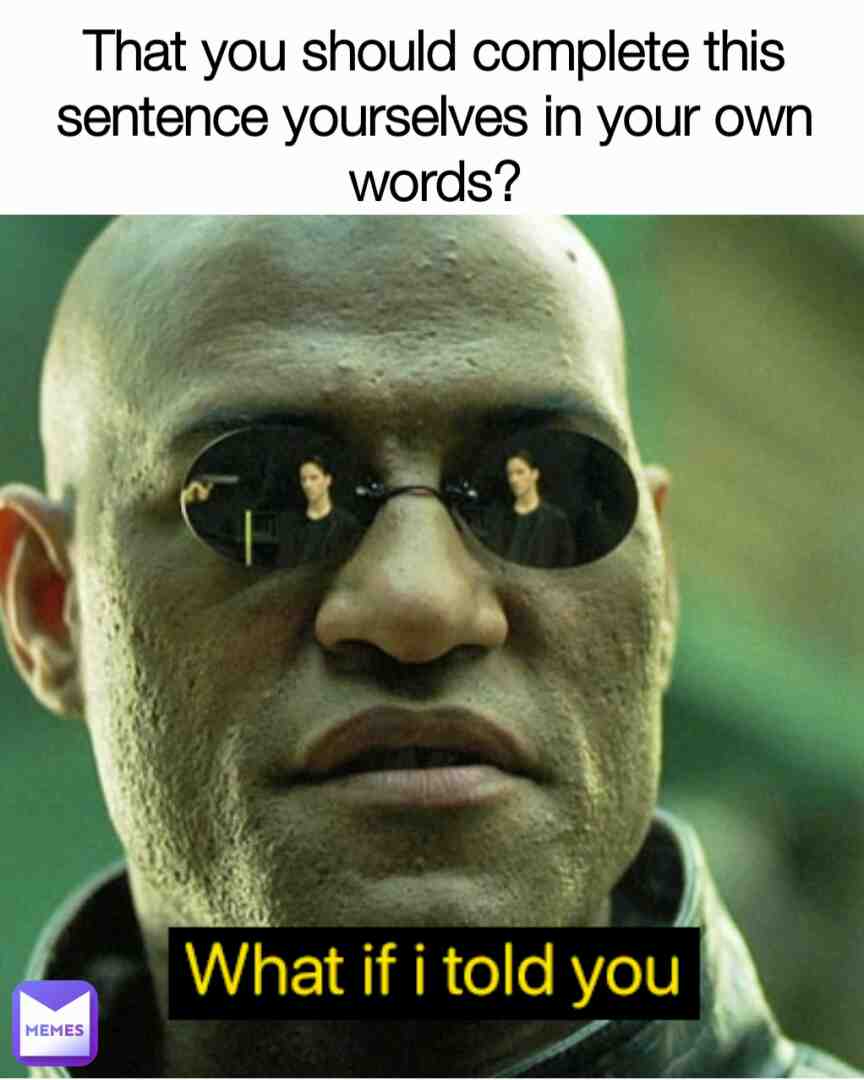 What if I told you ____________