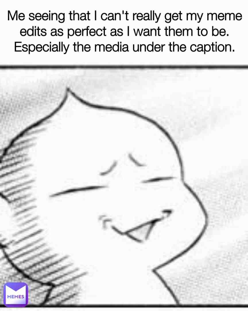 You know when you want to post a meme, so you want to edit it to be good, yet it just does not go well when you resize the picture or the placing looks too clunky? Do you get the picture? (Pun intended.)