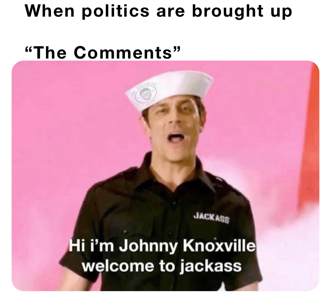 When politics are brought up

“The Comments”