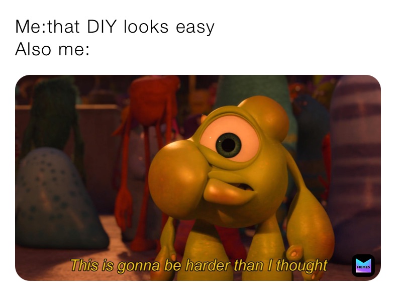 Me:that DIY looks easy 
Also me: