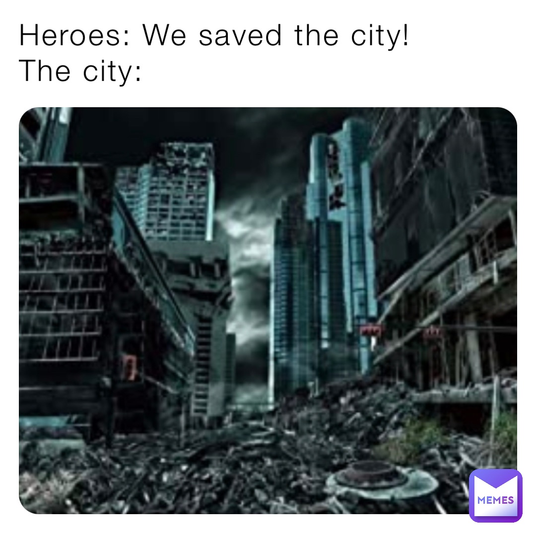 Heroes: We saved the city!
The city: