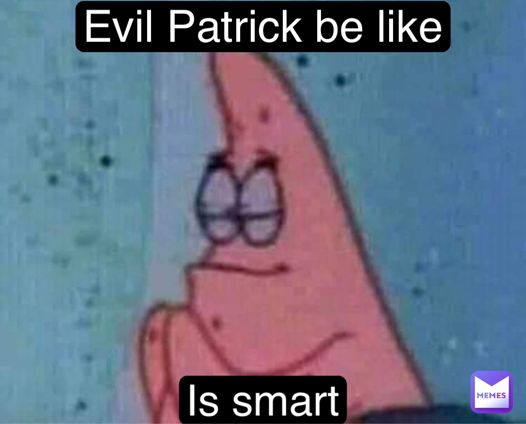 Evil Patrick be like Is smart