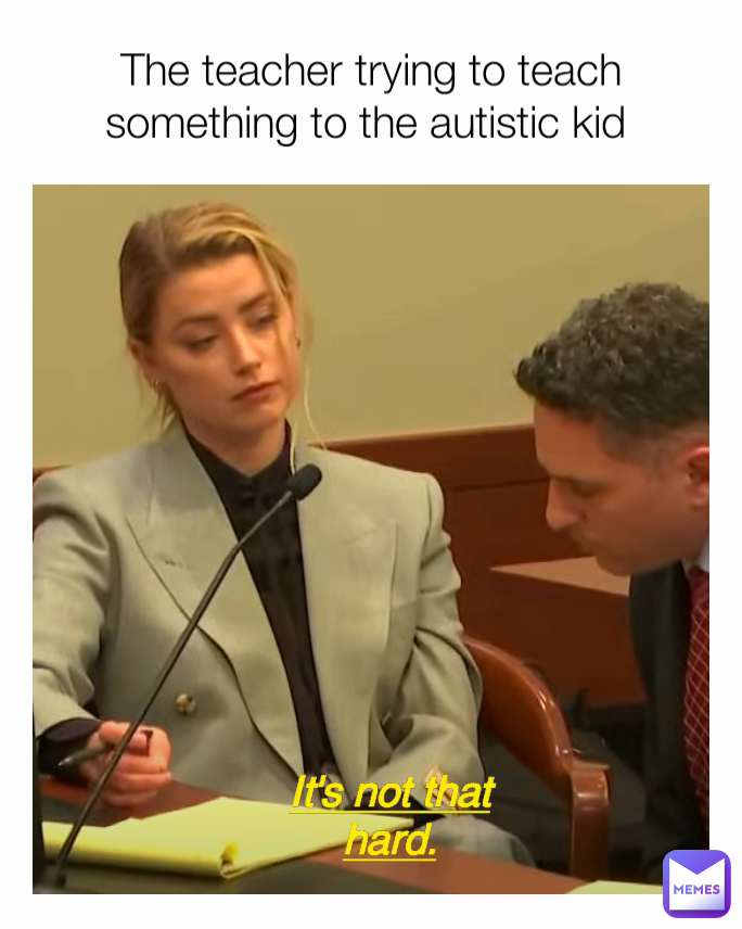 The teacher trying to teach something to the autistic kid  It's not that hard.