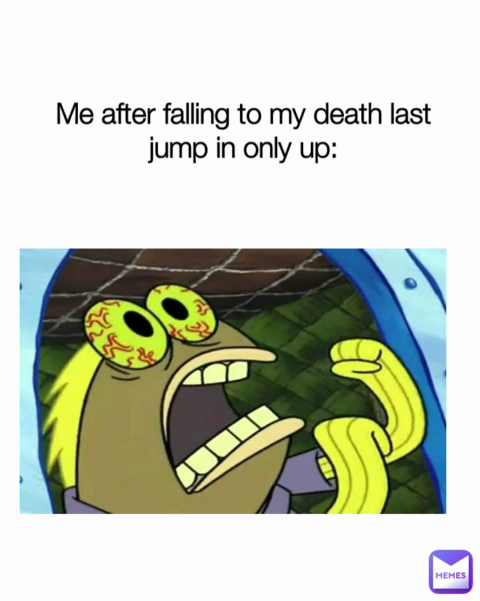 Me after falling to my death last jump in only up: