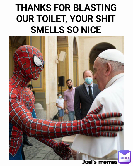 THANKS FOR BLASTING OUR TOILET, YOUR SHIT SMELLS SO NICE Joel's memes 