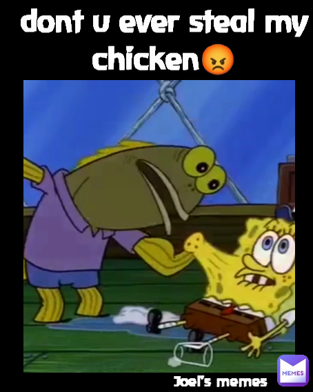 Joel's memes dont u ever steal my chicken😡