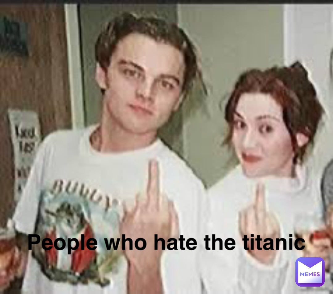 People who hate the titanic