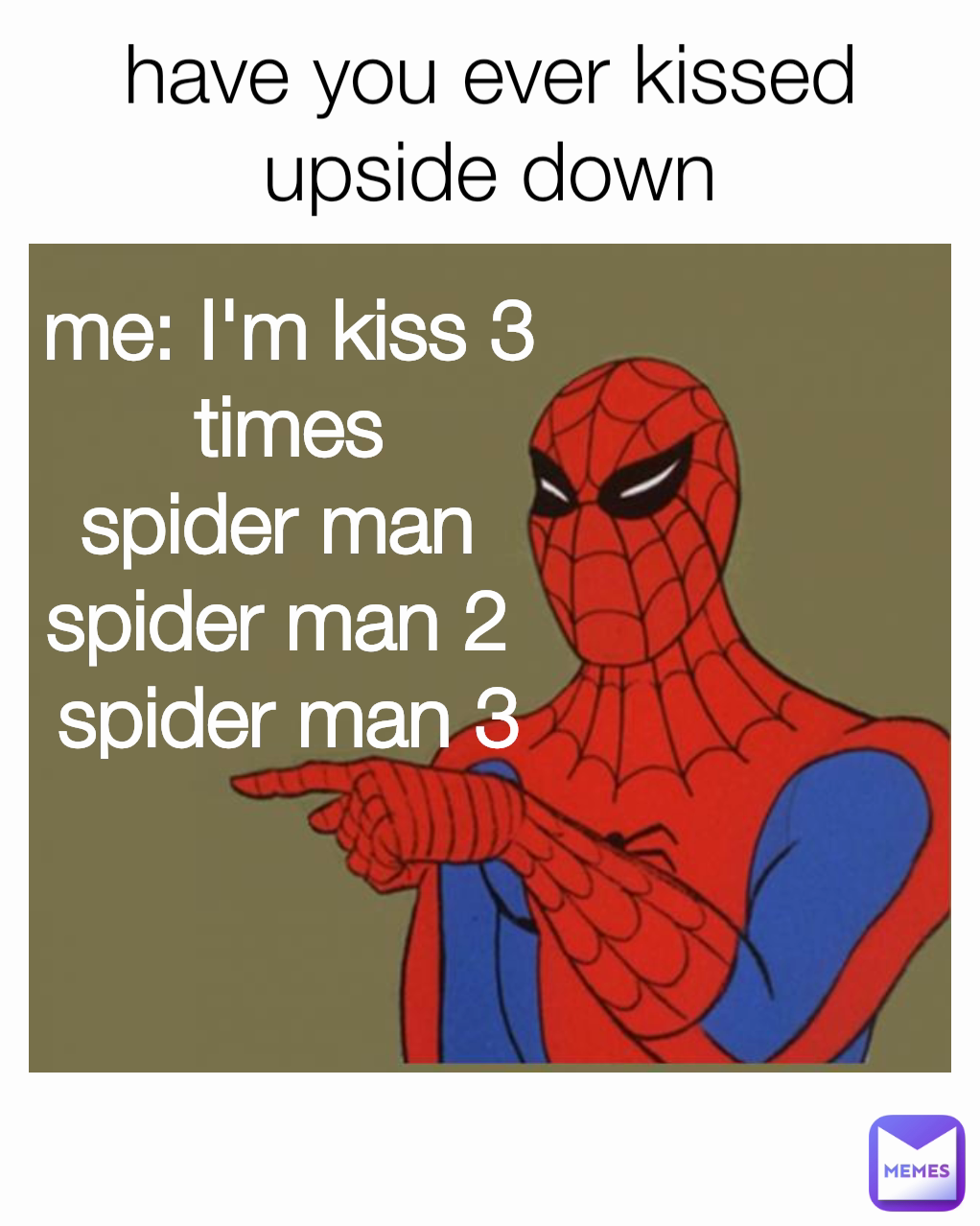 me: I'm kiss 3 times spider man spider man 2 spider man 3 have you ever  kissed upside down ￼ | @iambaby | Memes