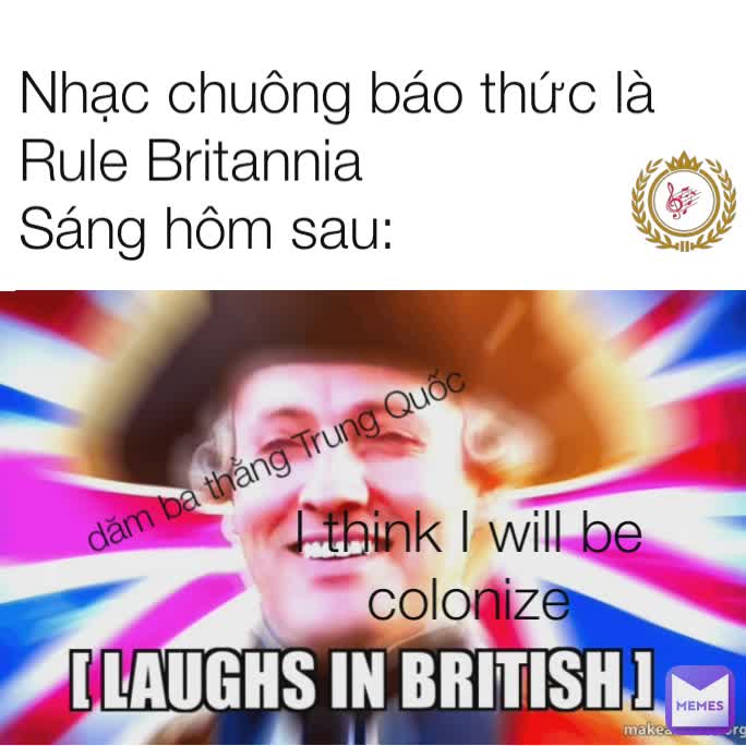 Nhạc chuông báo thức là Rule Britannia
Sáng hôm sau: dăm ba thằng Trung Quốc I think I will be colonize