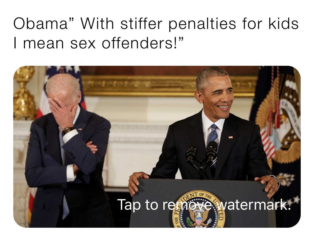 Obama” With stiffer penalties for kids I mean sex offenders!”
