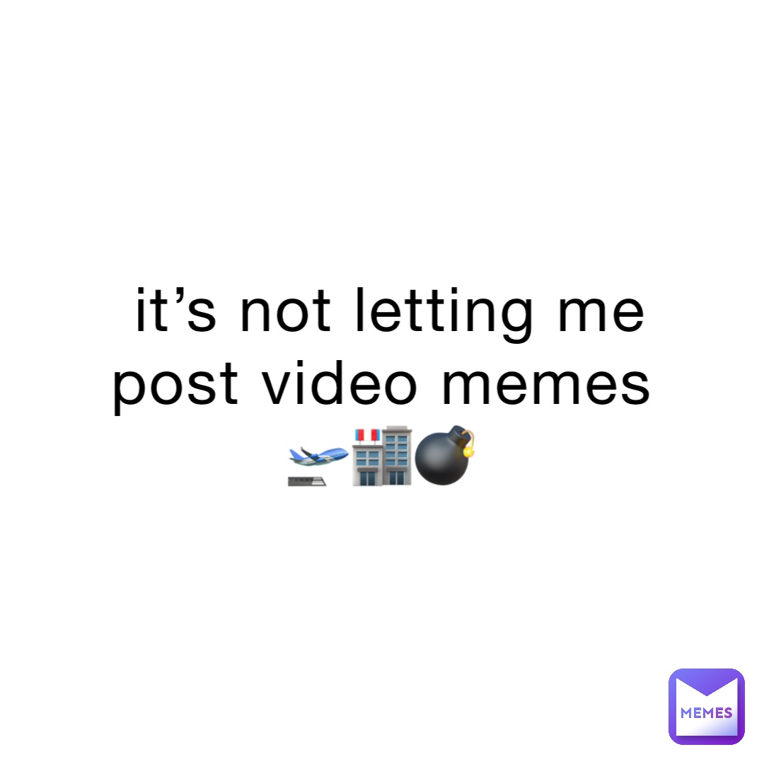 it’s not letting me post video memes
🛫🏬💣