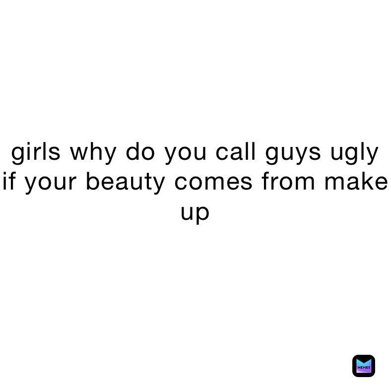 Why do guys call girls ugly