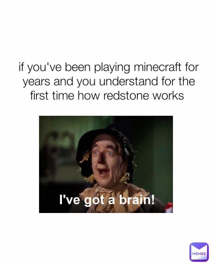 if you've been playing minecraft for years and you understand for the first time how redstone works 
