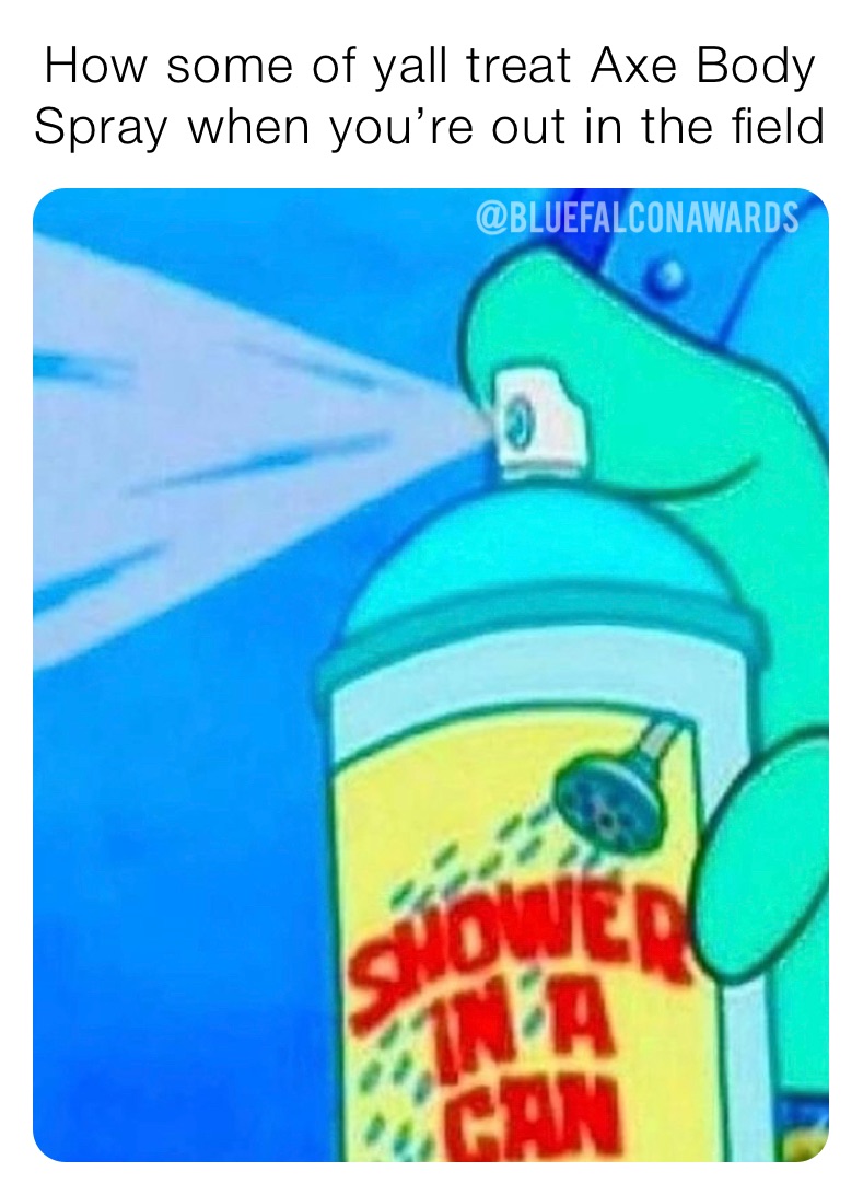 How some of yall treat Axe Body Spray when you’re out in the field