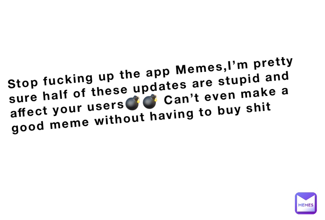 Stop Fucking Up The App Memesim Pretty Sure Half Of These Updates Are Stupid And Affect Your 0144