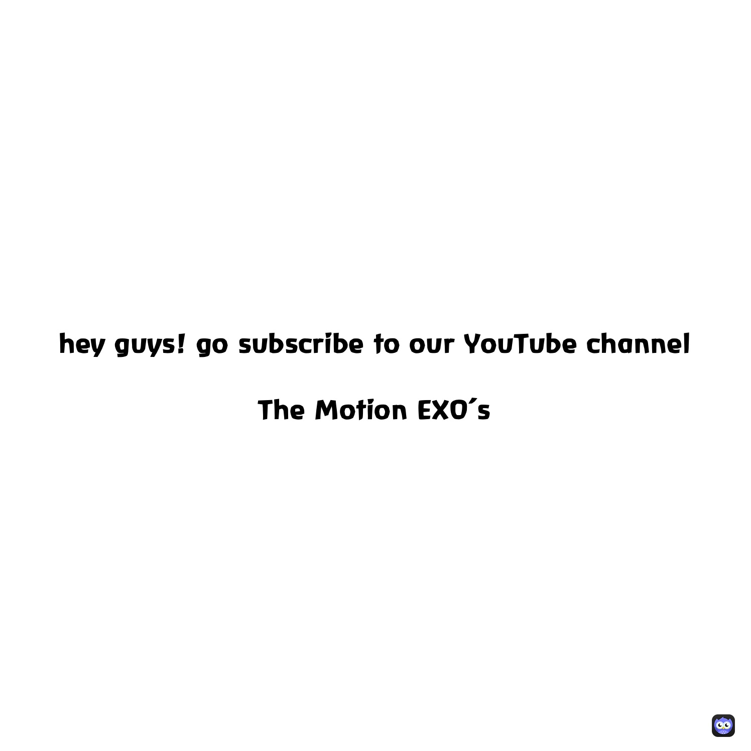 hey guys! go subscribe to our YouTube channel 

The Motion EXO’s 