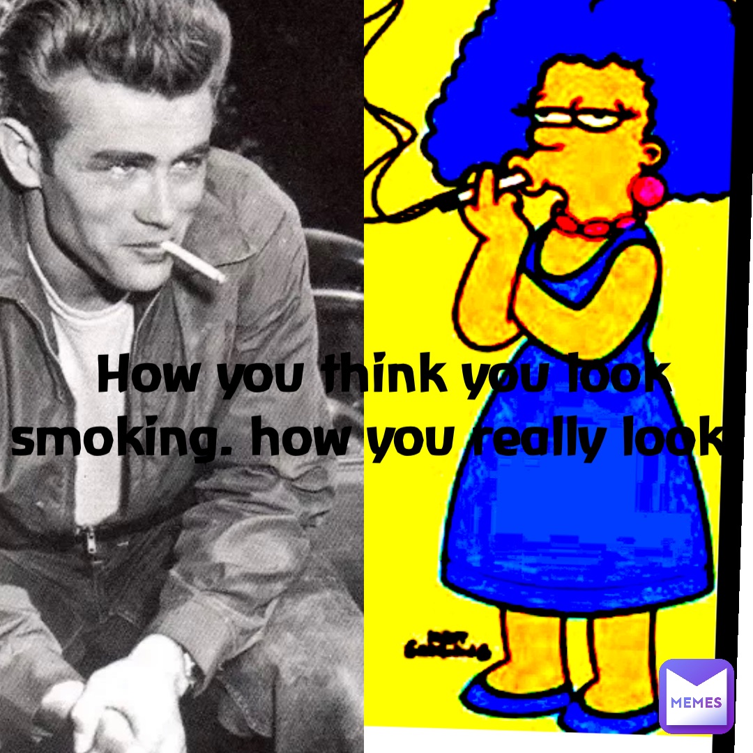 How you think you look smoking. How you really look.
