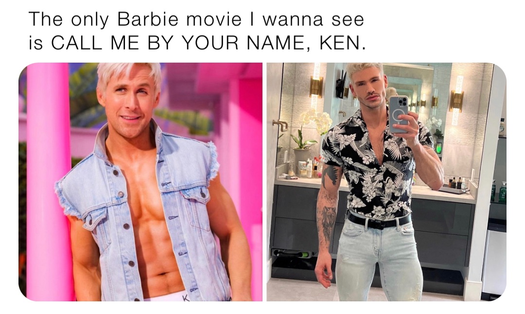 The only Barbie movie I wanna see is CALL ME BY YOUR NAME, KEN.