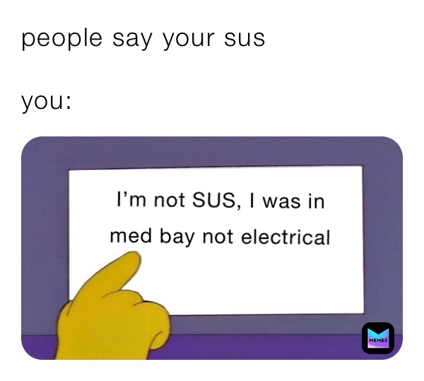 people say your sus

you: