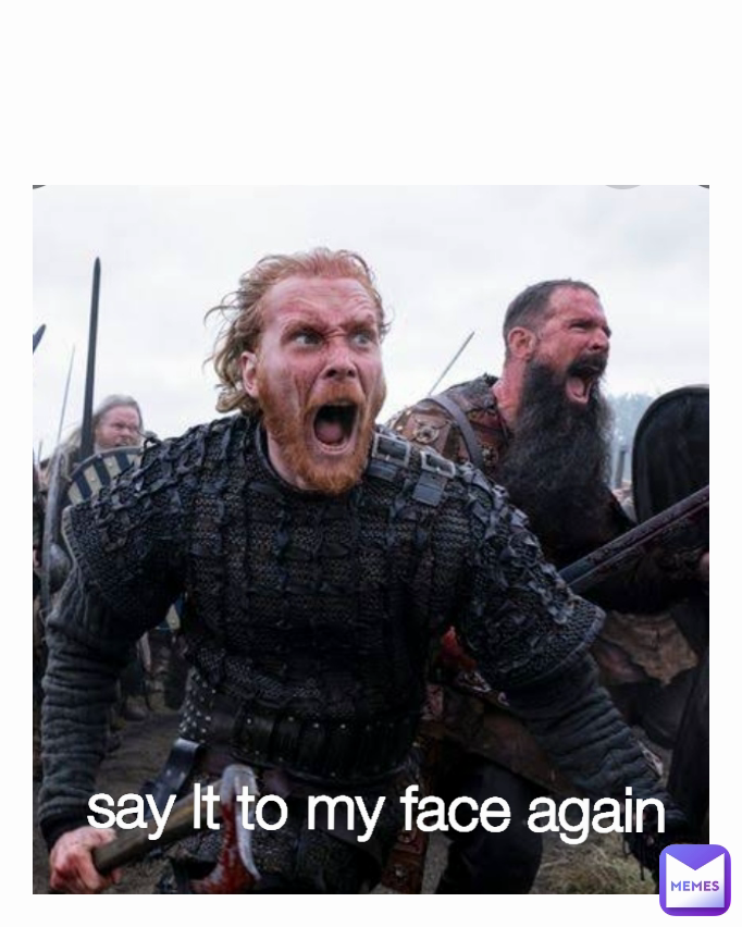say lt to my face again 