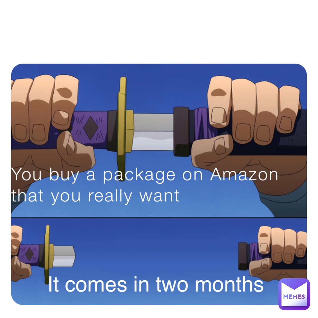 You buy a package on Amazon that you really want It comes in two months