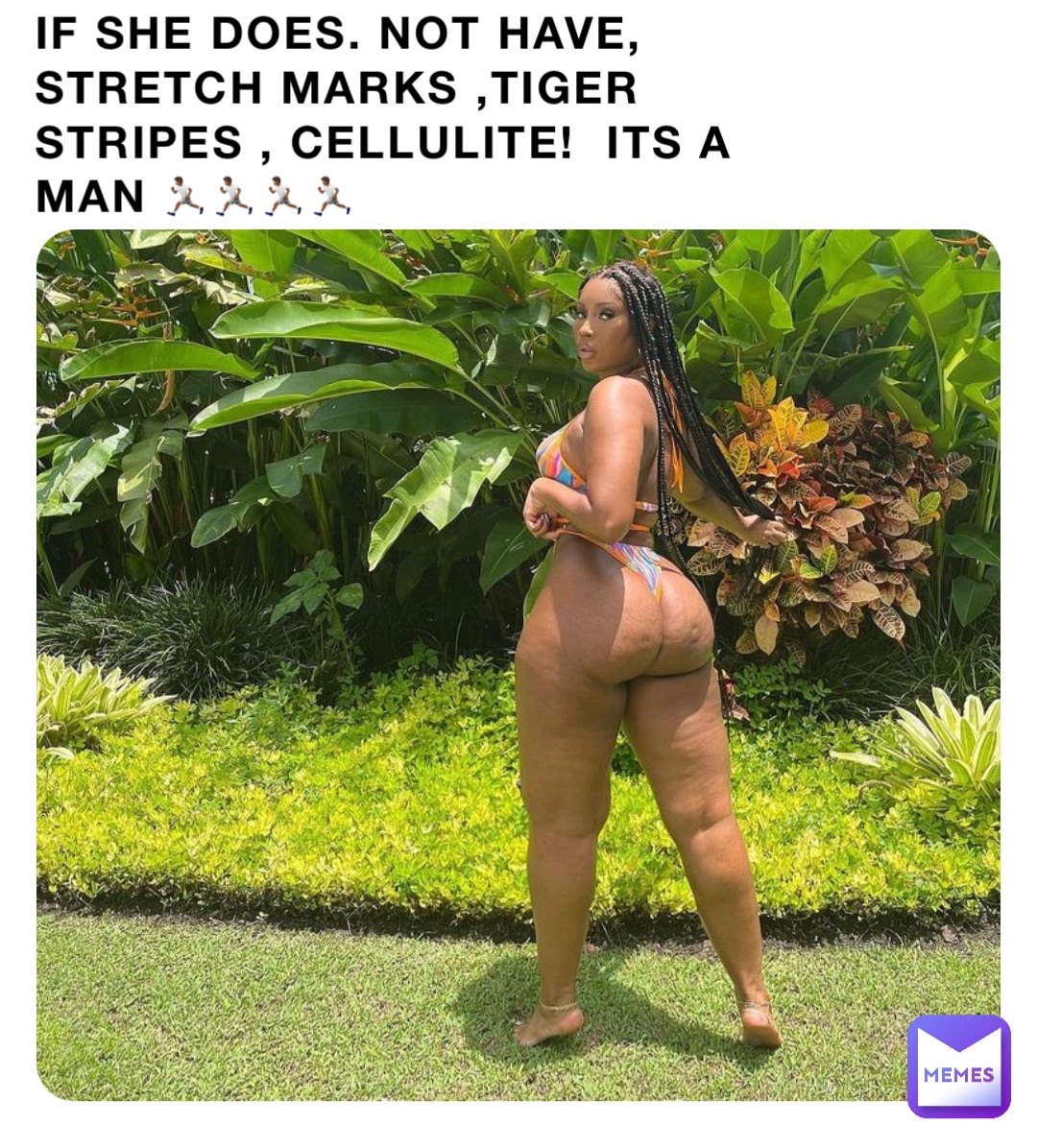 IF SHE DOES. NOT HAVE, STRETCH MARKS ,TIGER STRIPES , CELLULITE!  ITS A MAN 🏃🏾🏃🏾🏃🏾🏃🏾