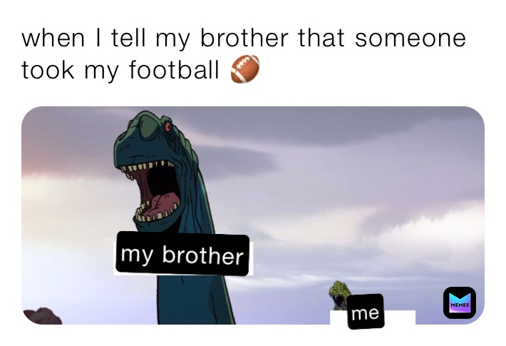 when I tell my brother that someone took my football 🏈 
