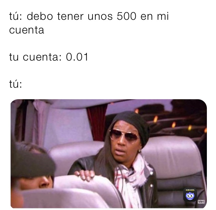 tú: debo tener unos 500 en mi cuenta

tu cuenta: 0.01

tú: