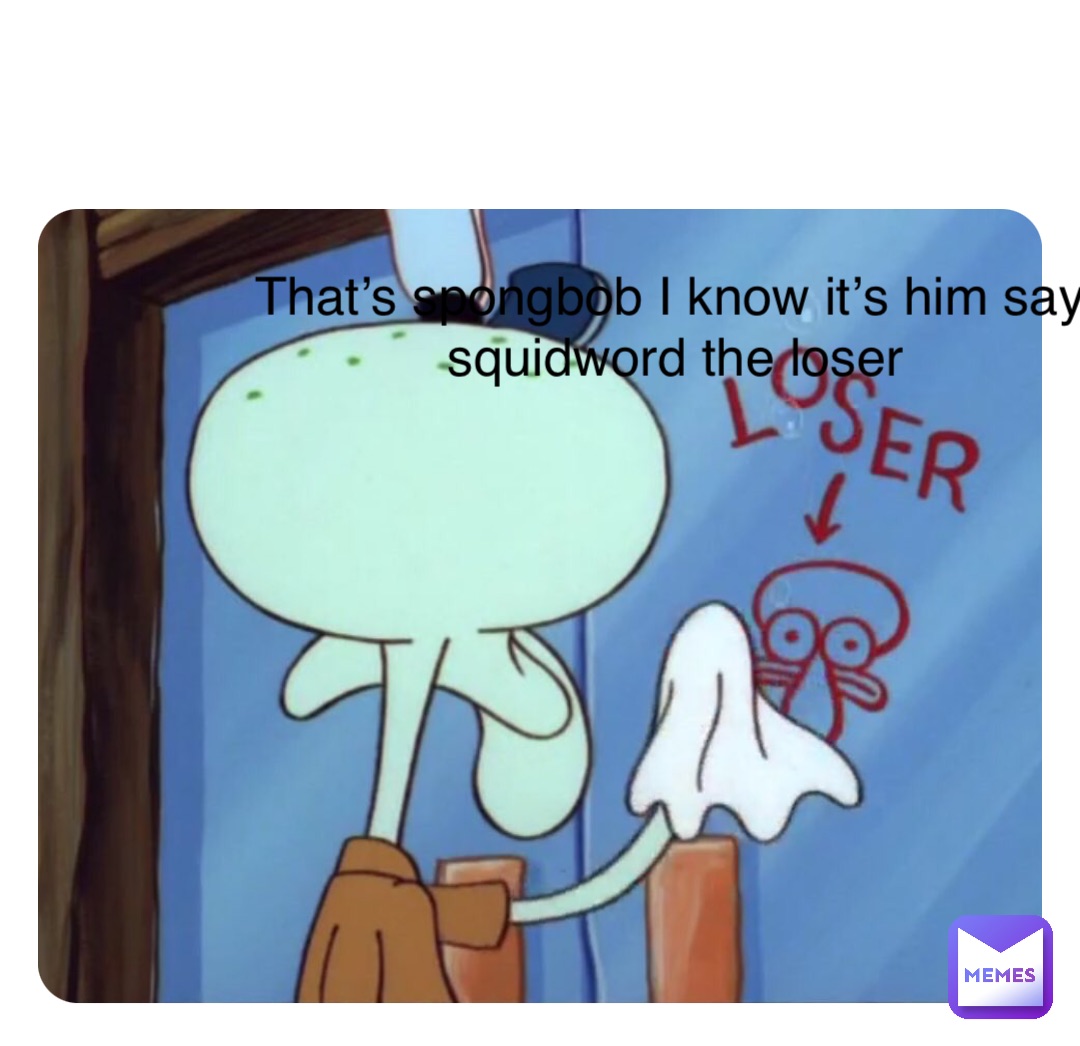 Double tap to edit That’s spongbob I know it’s him says squidword the loser