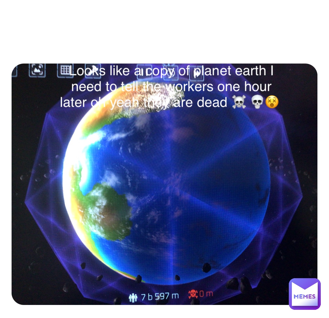 Double tap to edit Looks like a copy of planet earth I need to tell the workers one hour later oh yeah they are dead ☠️ 💀😵