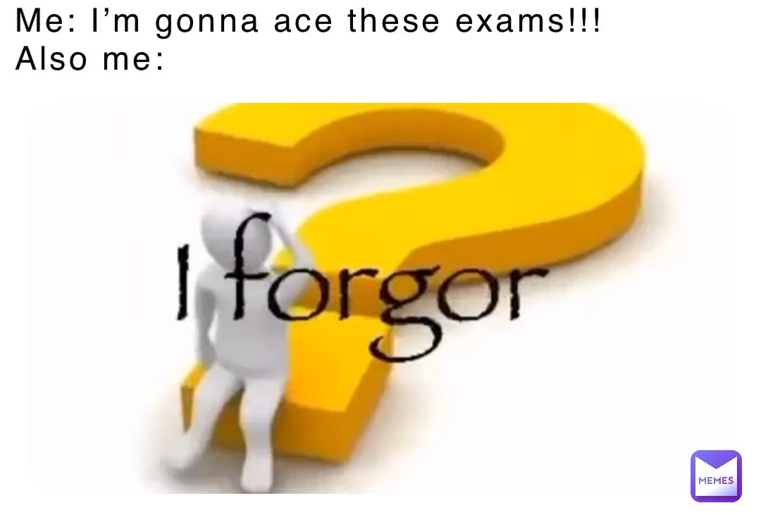 Me: I’m gonna ace these exams!!!
Also me: