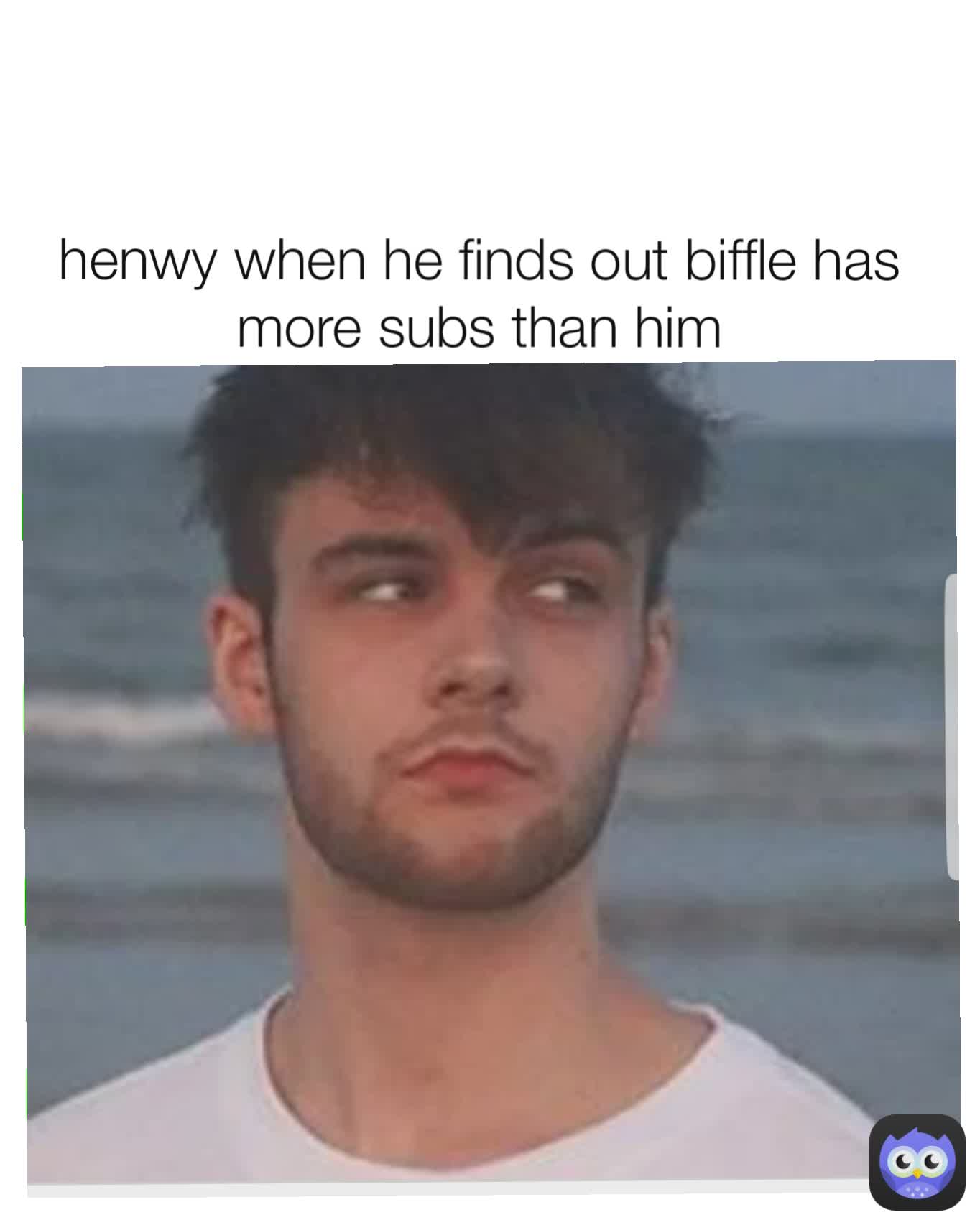 henwy when he finds out biffle has more subs than him