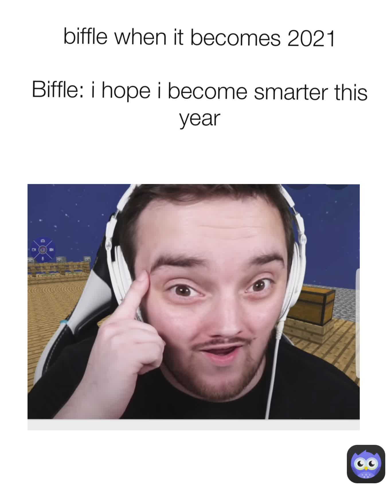 biffle when it becomes 2021

Biffle: i hope i become smarter this year
