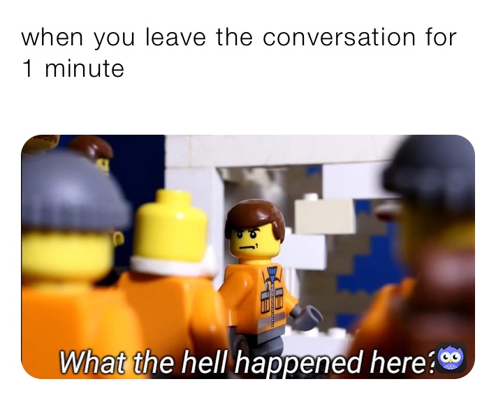 when you leave the conversation for 1 minute 
