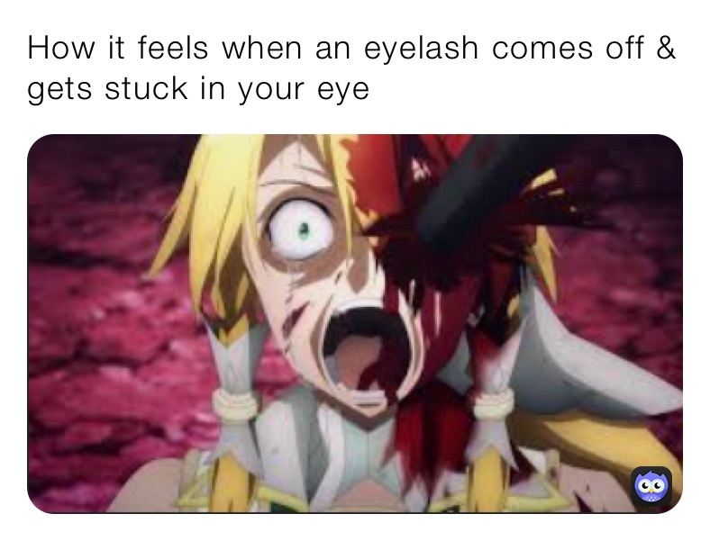 How it feels when an eyelash comes off & gets stuck in your eye