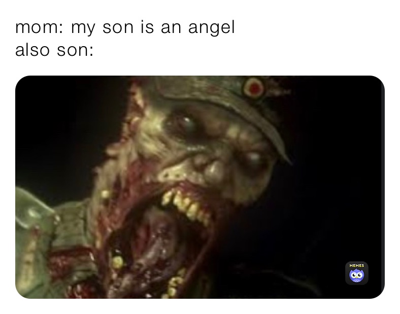 mom: my son is an angel
also son: