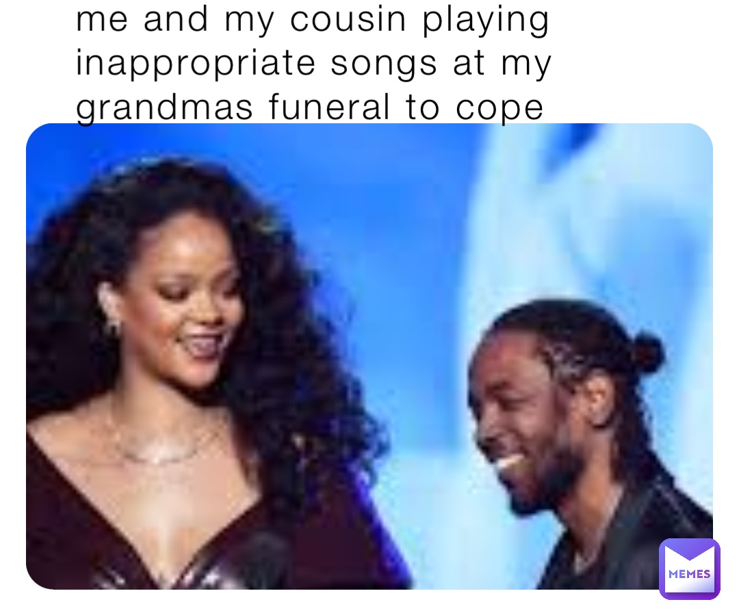 me and my cousin playing inappropriate songs at my grandmas funeral to cope