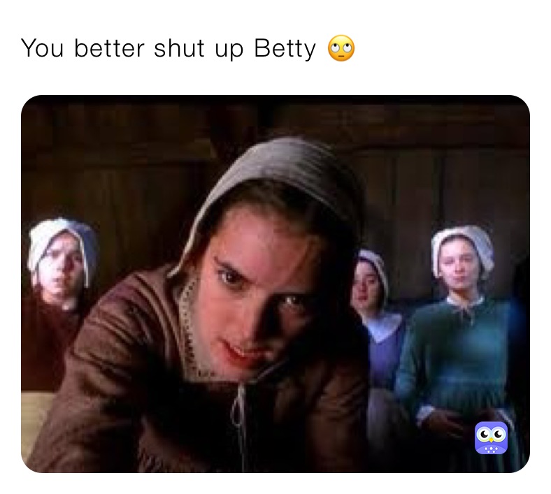 You better shut up Betty 🙄