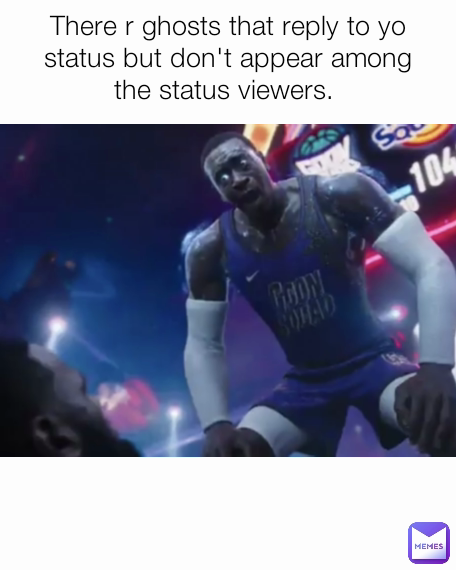 @Og_loc There r ghosts that reply to yo status but don't appear among the status viewers. 
