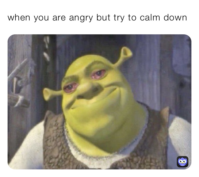 when you are angry but try to calm down 