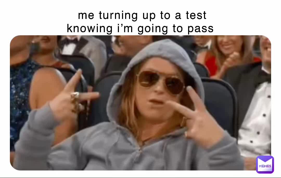 me-turning-up-to-a-test-knowing-i-m-going-to-pass-yourmumishot-memes