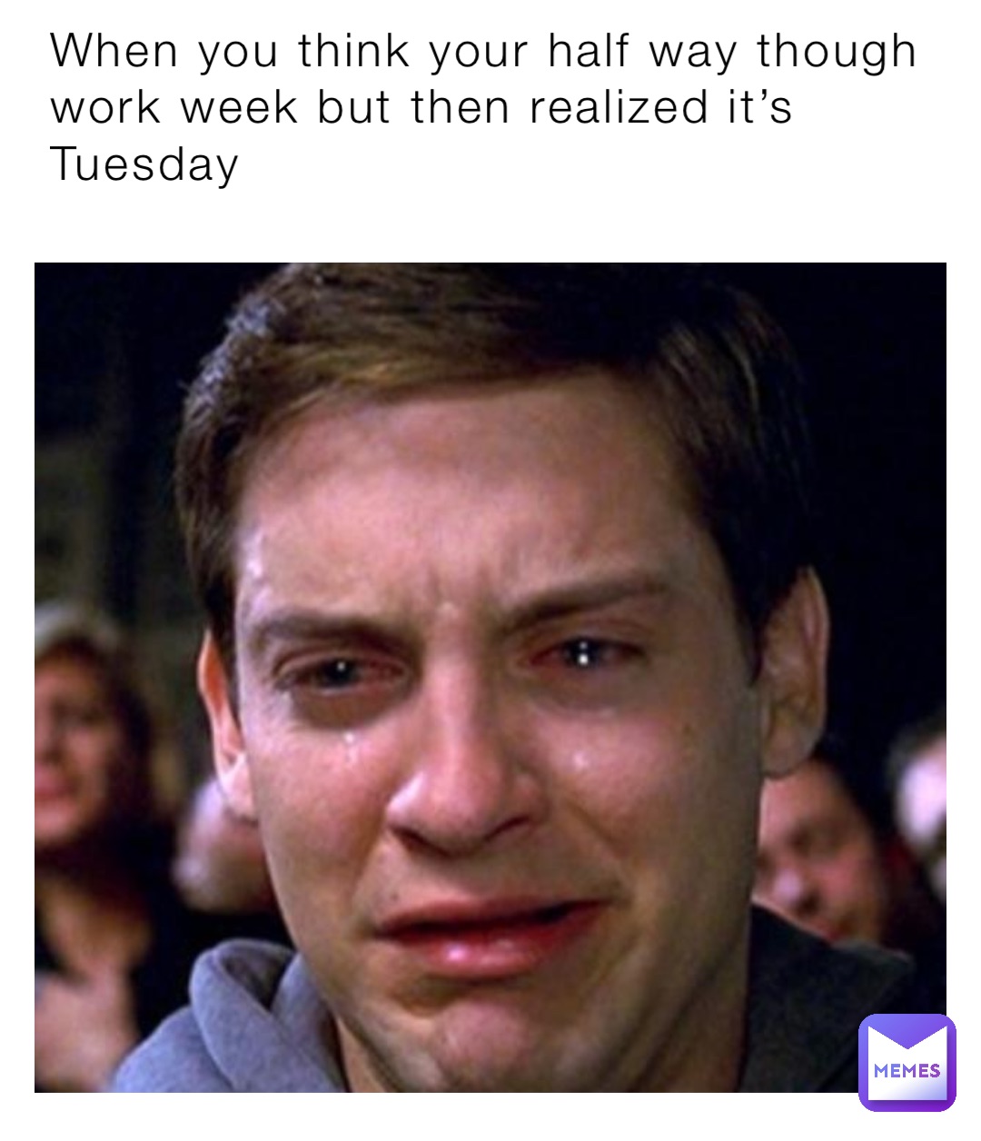 When you think your half way though work week but then realized it’s Tuesday