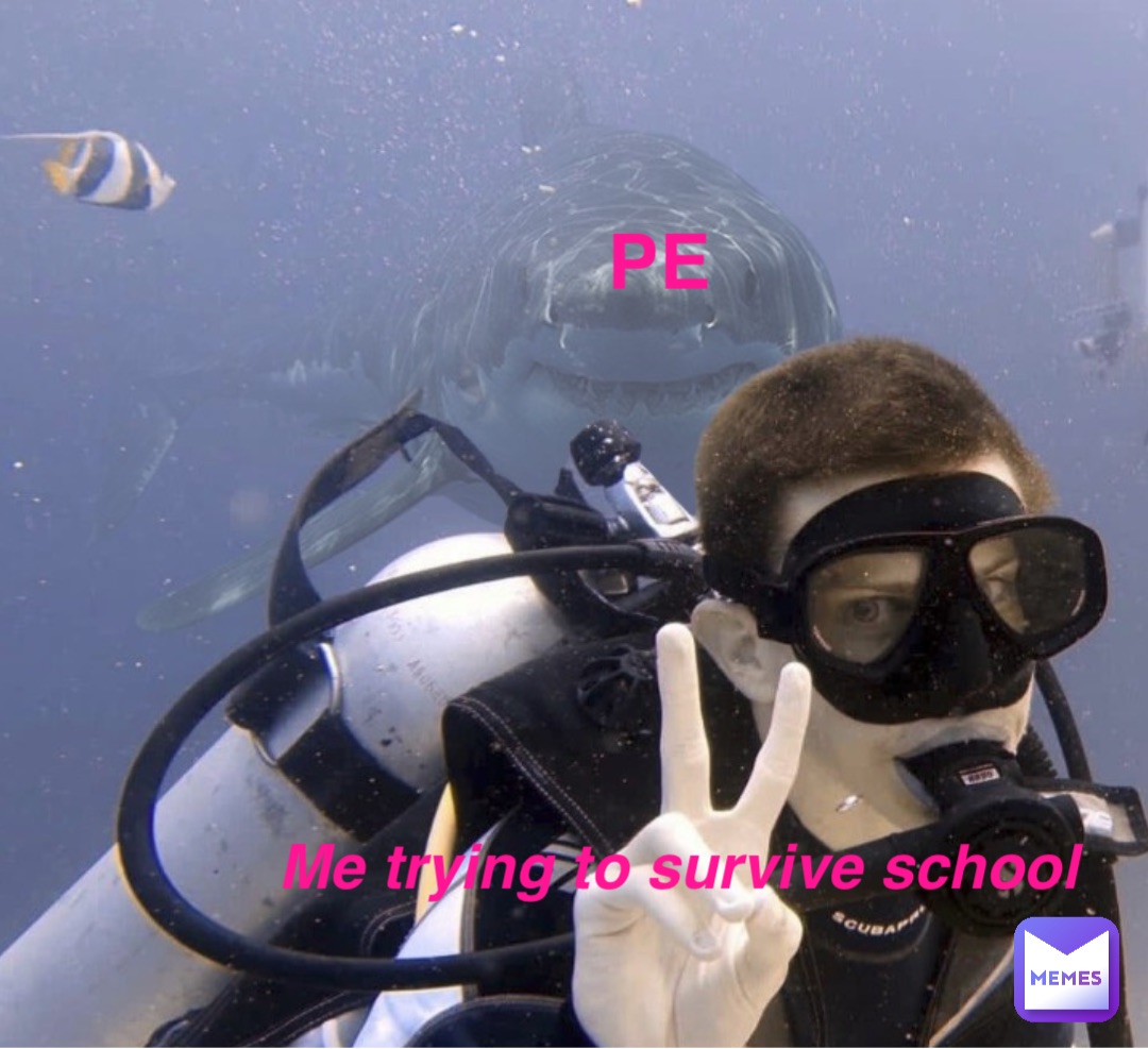 PE Me trying to survive school
