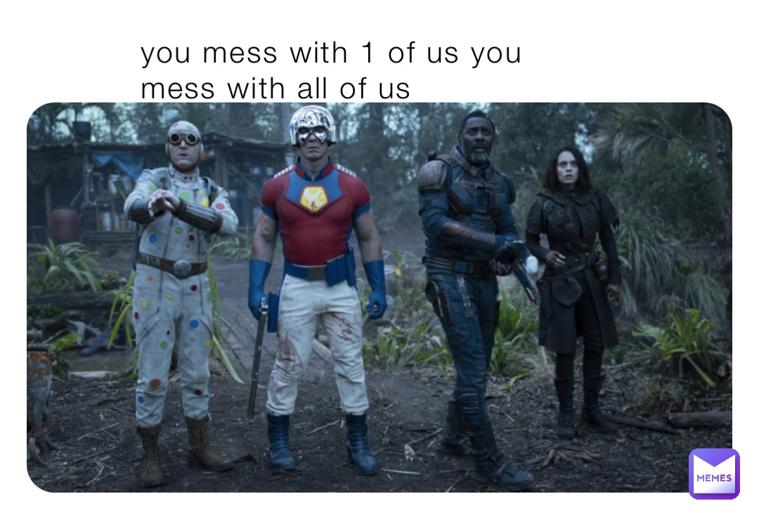 you mess with 1 of us you mess with all of us