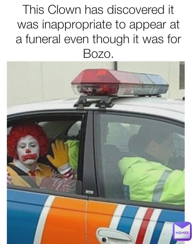 This Clown has discovered it was inappropriate to appear at a funeral even though it was for Bozo.