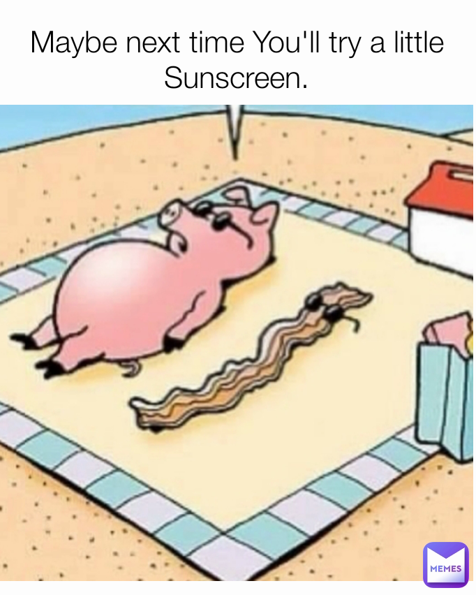 Maybe next time You'll try a little Sunscreen.
